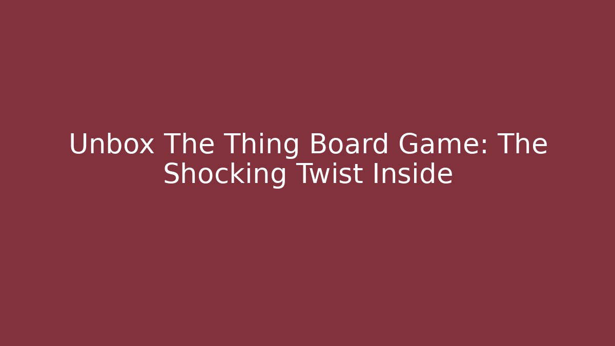 Unbox The Thing Board Game: The Shocking Twist Inside
