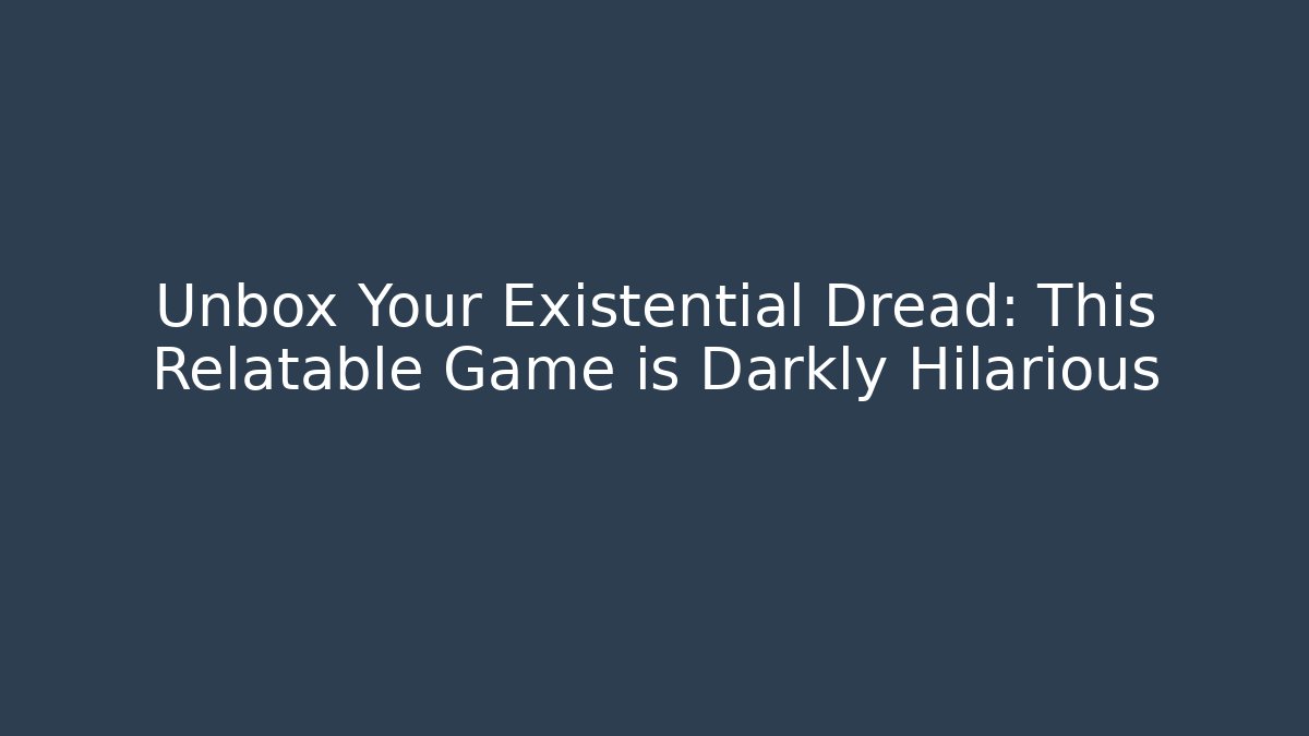 Unbox Your Existential Dread: This Relatable Game is Darkly Hilarious