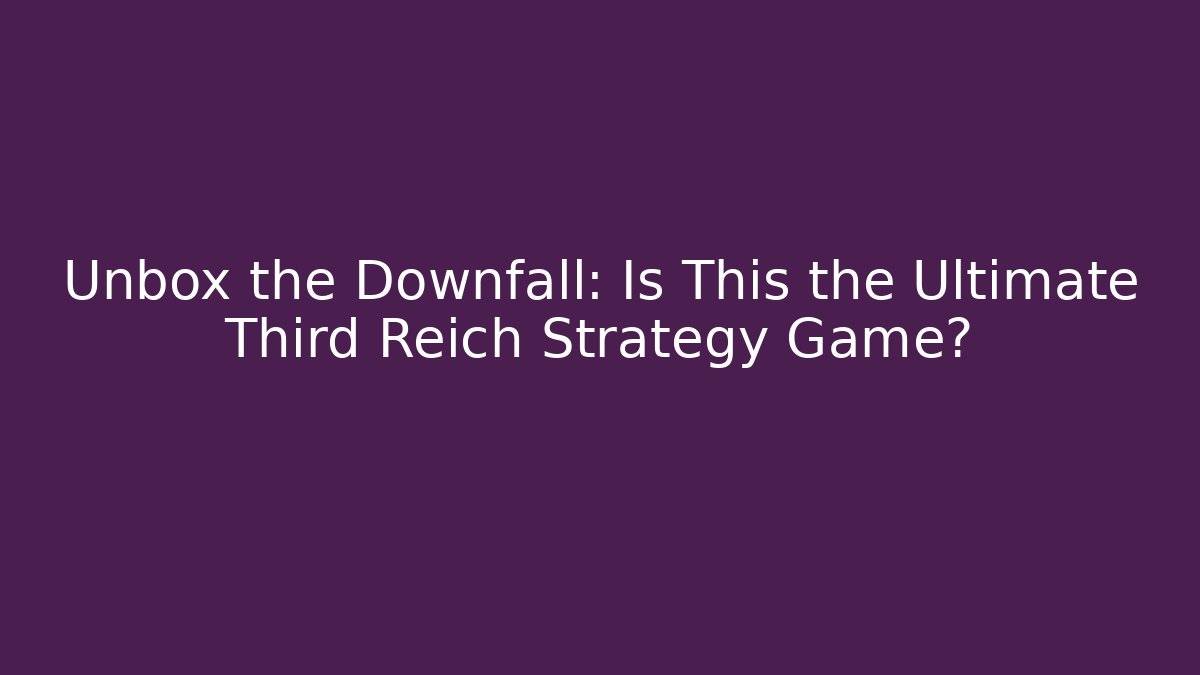 Unbox the Downfall: Is This the Ultimate Third Reich Strategy Game?