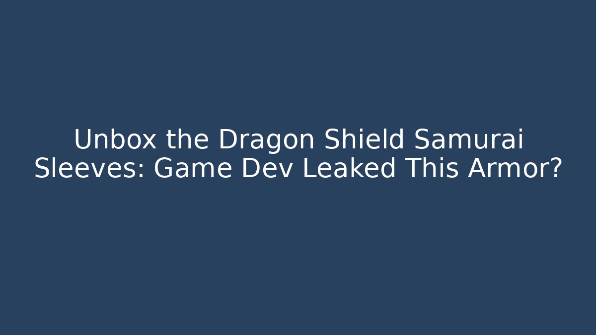 Unbox the Dragon Shield Samurai Sleeves: Game Dev Leaked This Armor?