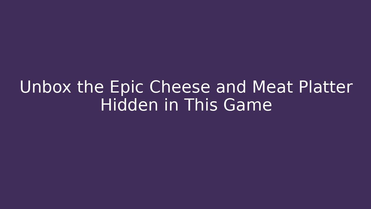 Unbox the Epic Cheese and Meat Platter Hidden in This Game