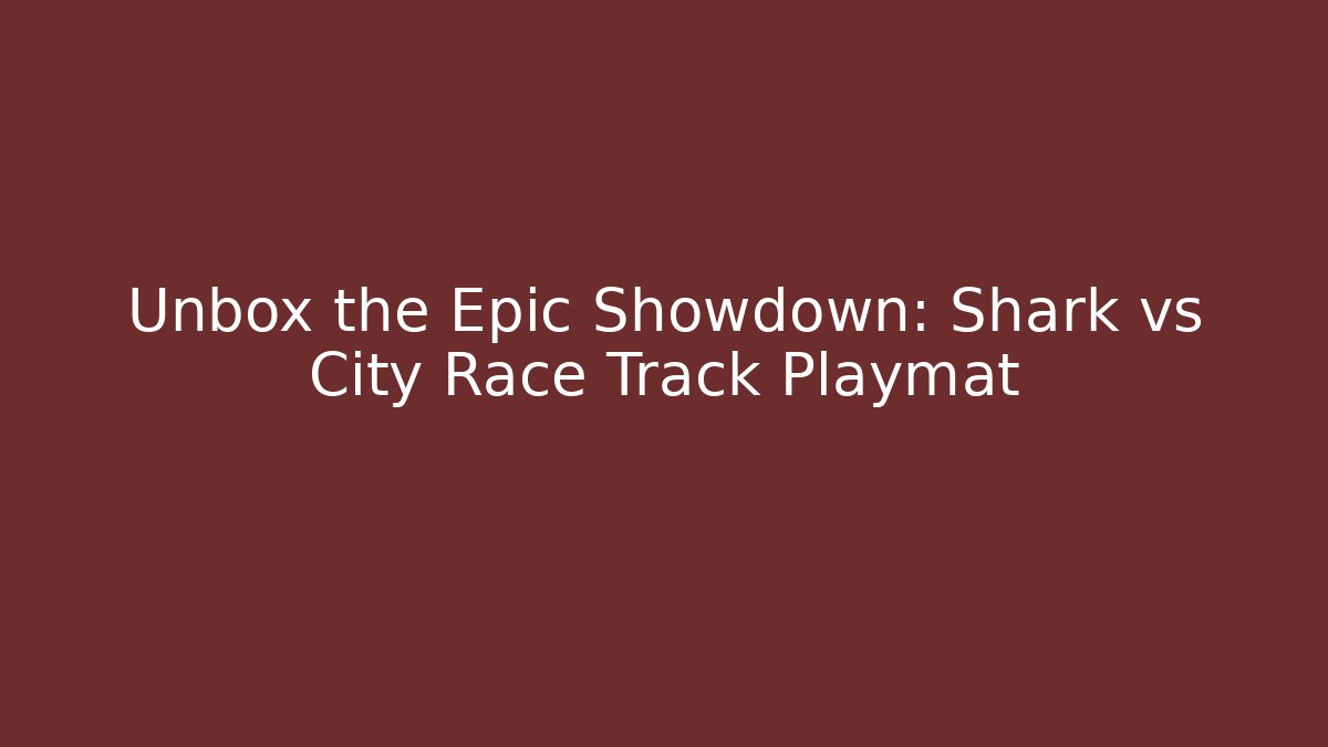 Unbox the Epic Showdown: Shark vs City Race Track Playmat