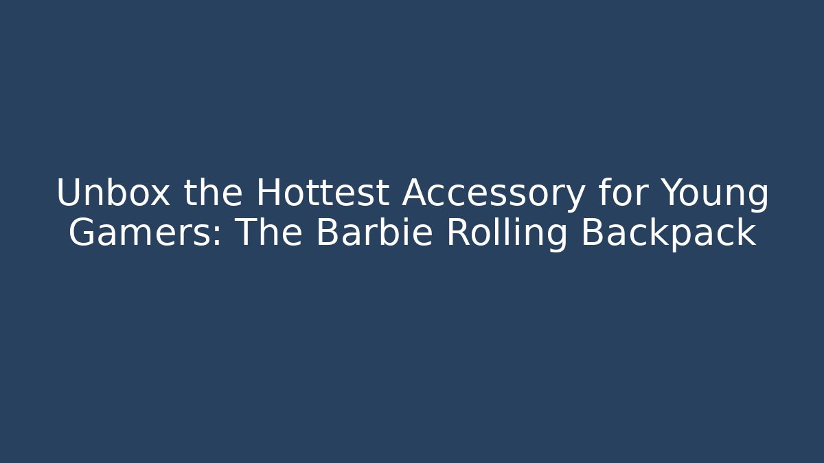 Unbox the Hottest Accessory for Young Gamers: The Barbie Rolling Backpack