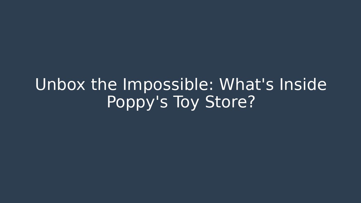 Unbox the Impossible: What's Inside Poppy's Toy Store? - Celivion