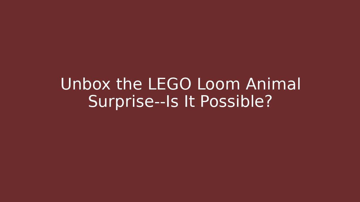 Unbox the LEGO Loom Animal Surprise—Is It Possible?