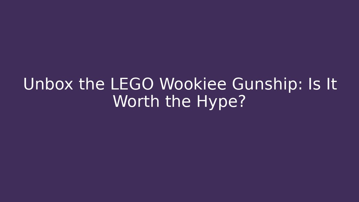 Unbox the LEGO Wookiee Gunship: Is It Worth the Hype?