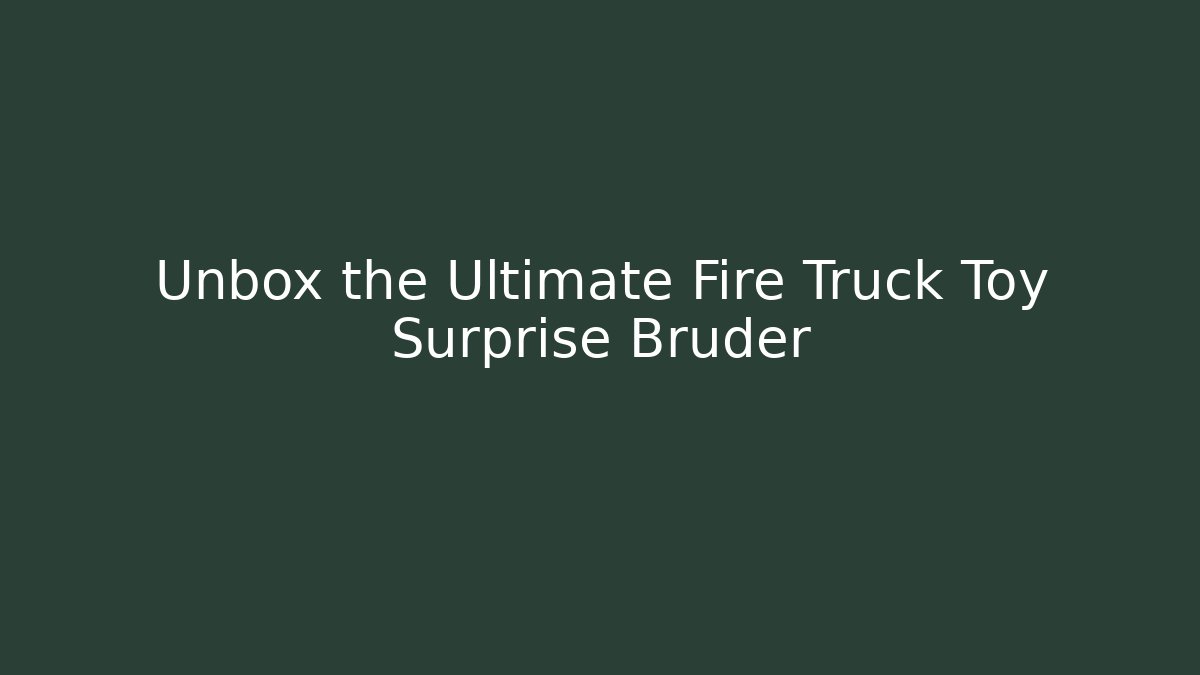 Unbox the Ultimate Fire Truck Toy Surprise Bruder