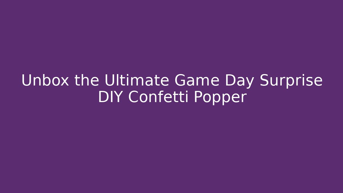 Unbox the Ultimate Game Day Surprise DIY Confetti Popper