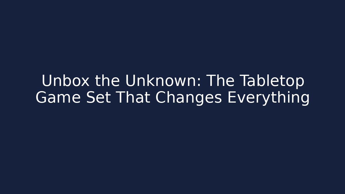 Unbox the Unknown: The Tabletop Game Set That Changes Everything