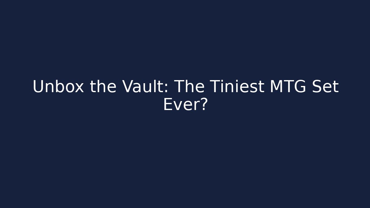 Unbox the Vault: The Tiniest MTG Set Ever?