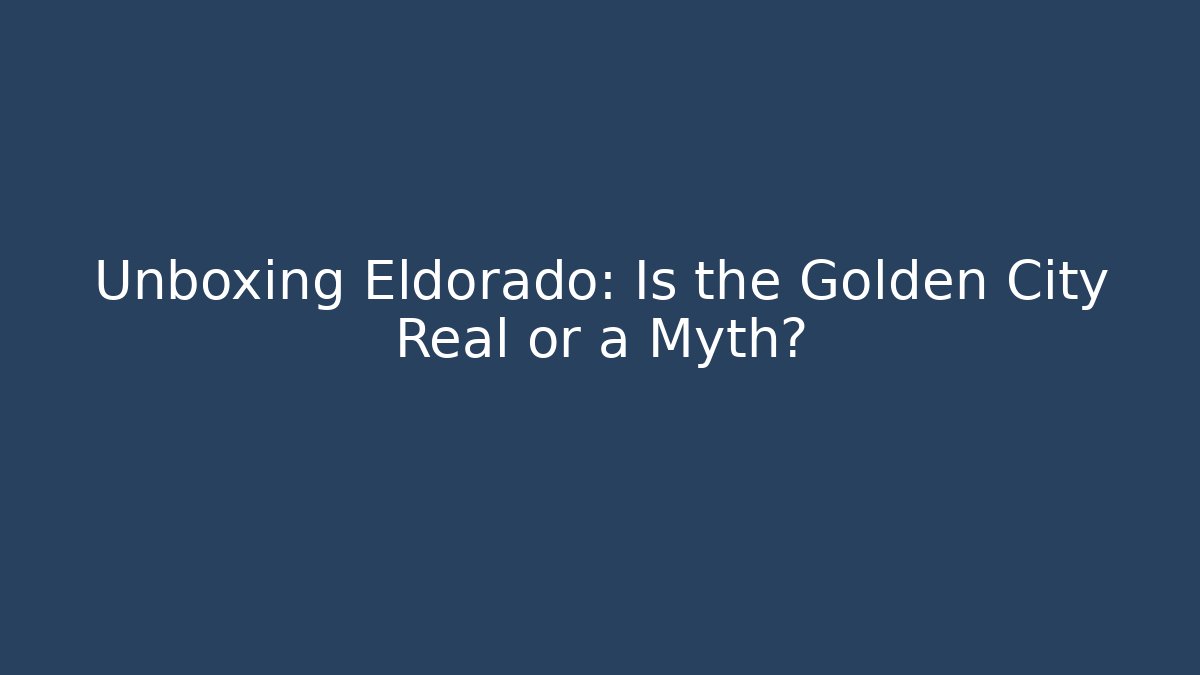 Unboxing Eldorado: Is the Golden City Real or a Myth?