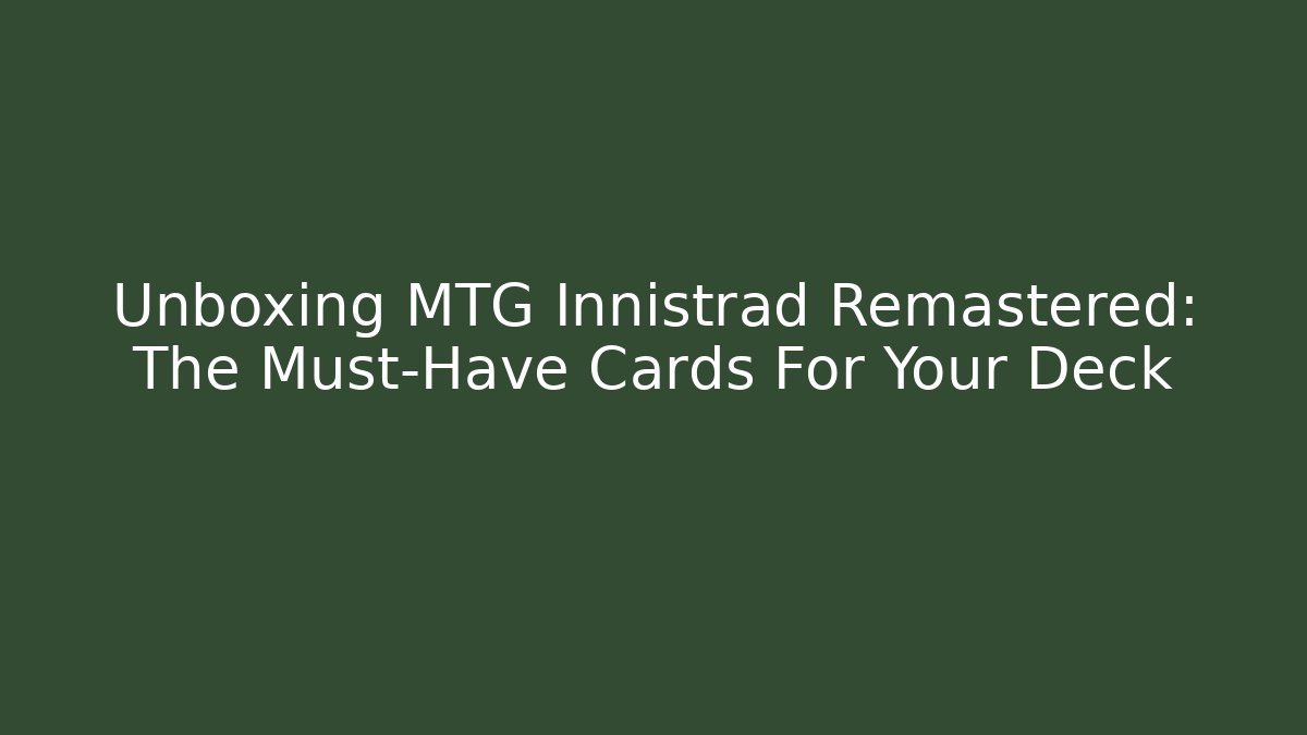 Unboxing MTG Innistrad Remastered: The Must-Have Cards For Your Deck