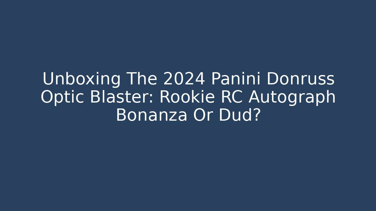 Unboxing The 2024 Panini Donruss Optic Blaster: Rookie RC Autograph Bonanza Or Dud?