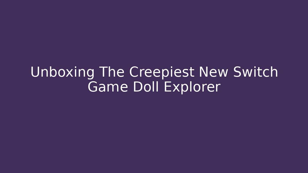 Unboxing The Creepiest New Switch Game Doll Explorer