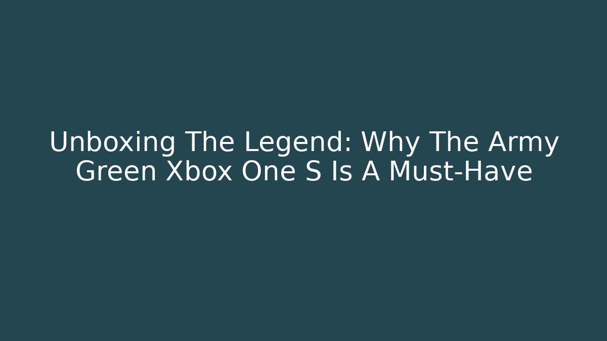 Unboxing The Legend: Why The Army Green Xbox One S Is A Must-Have