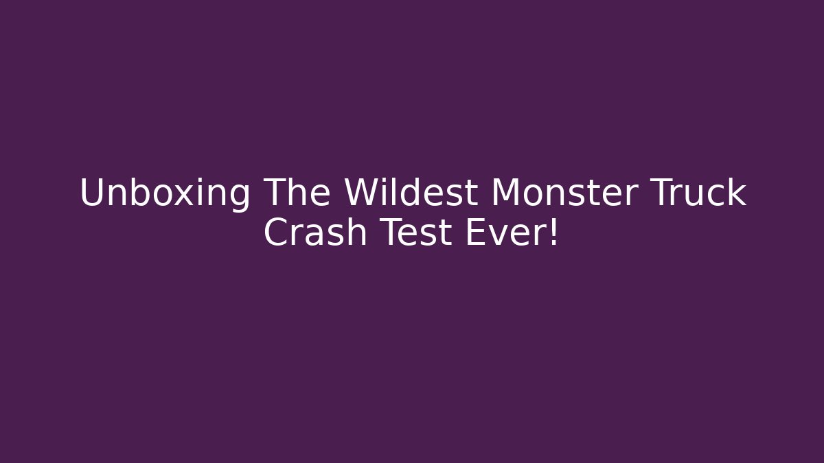 Unboxing The Wildest Monster Truck Crash Test Ever!