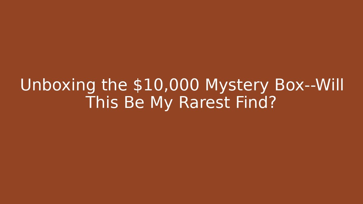 Unboxing the $10,000 Mystery Box—Will This Be My Rarest Find?