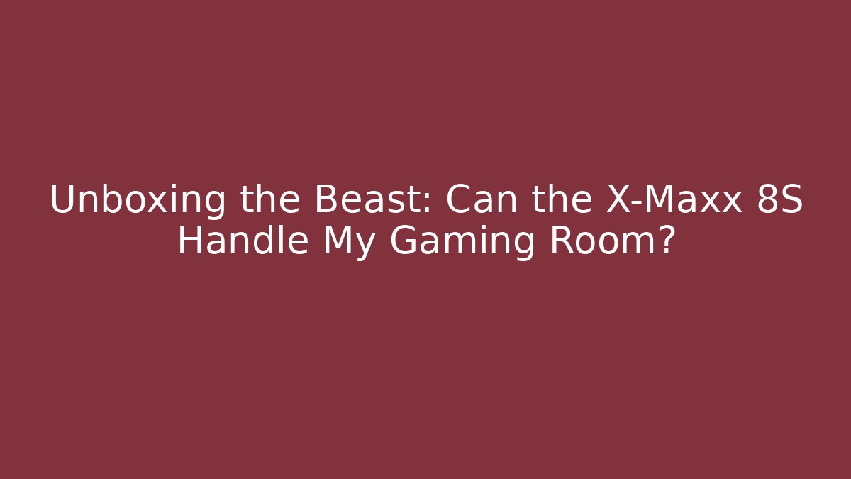 Unboxing the Beast: Can the X-Maxx 8S Handle My Gaming Room?