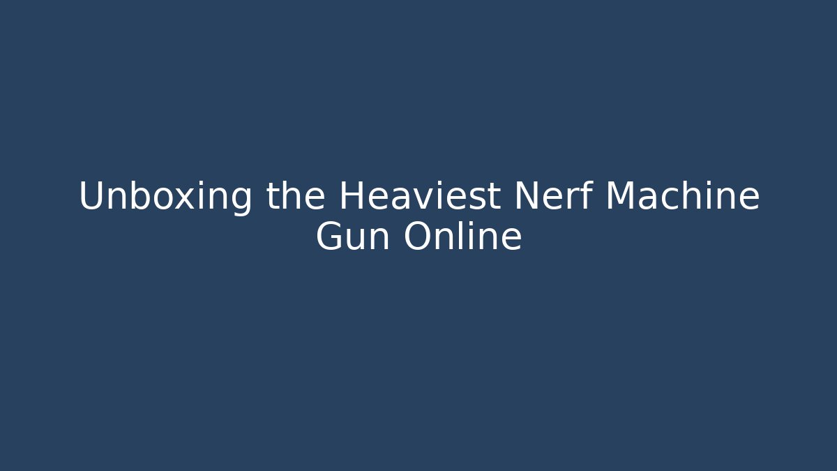 Unboxing the Heaviest Nerf Machine Gun Online