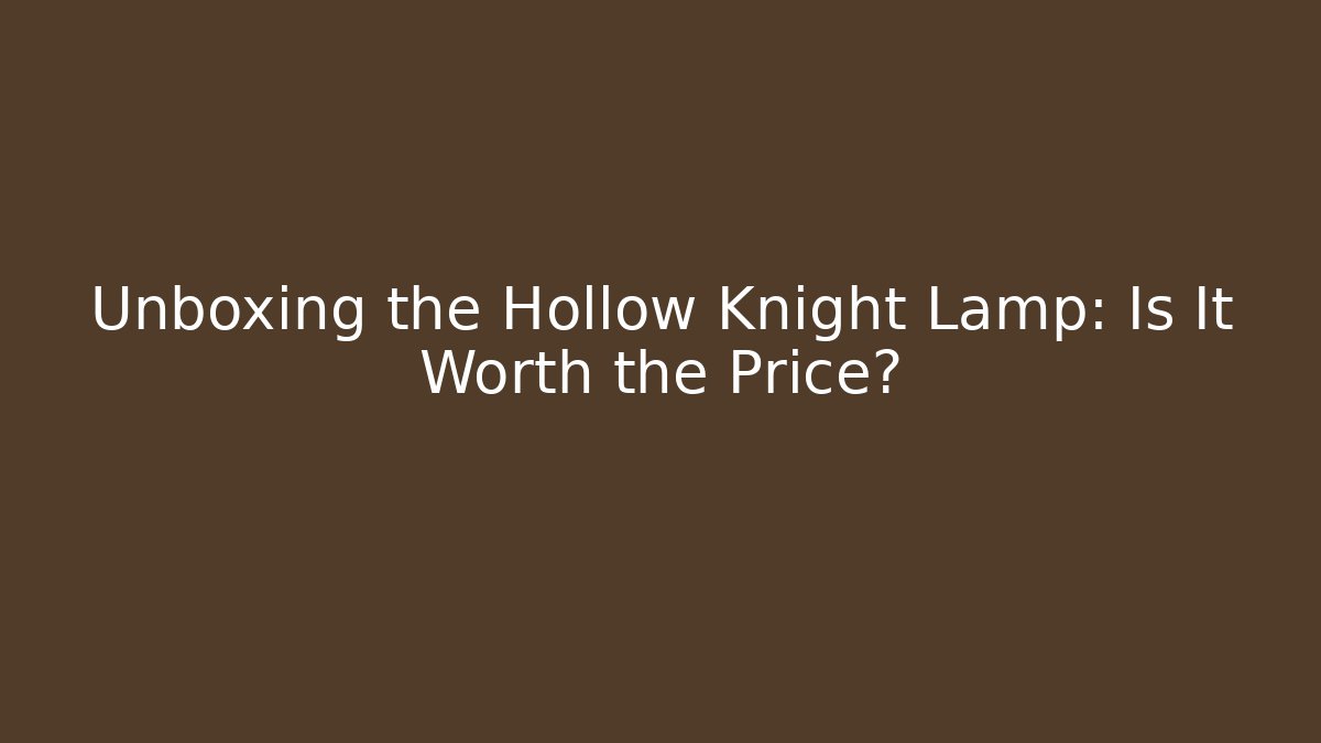 Unboxing the Hollow Knight Lamp: Is It Worth the Price?