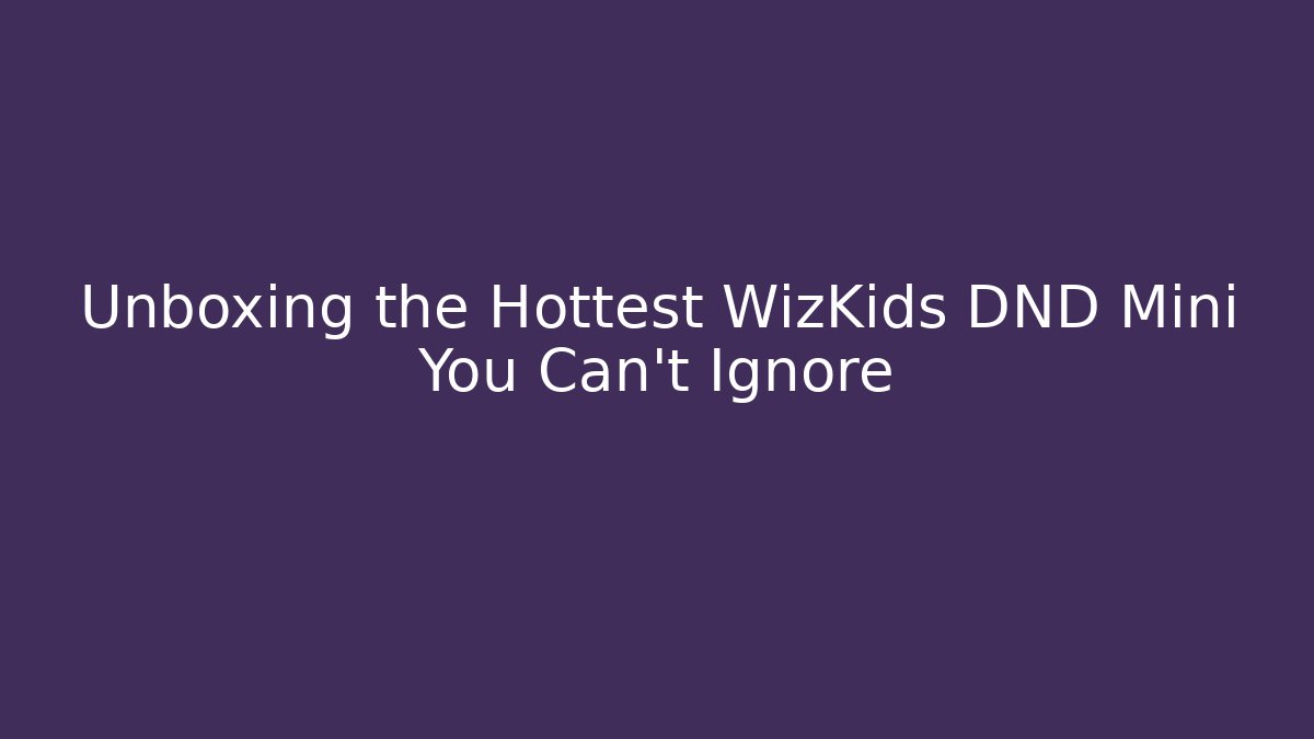 Unboxing the Hottest WizKids DND Mini You Can't Ignore
