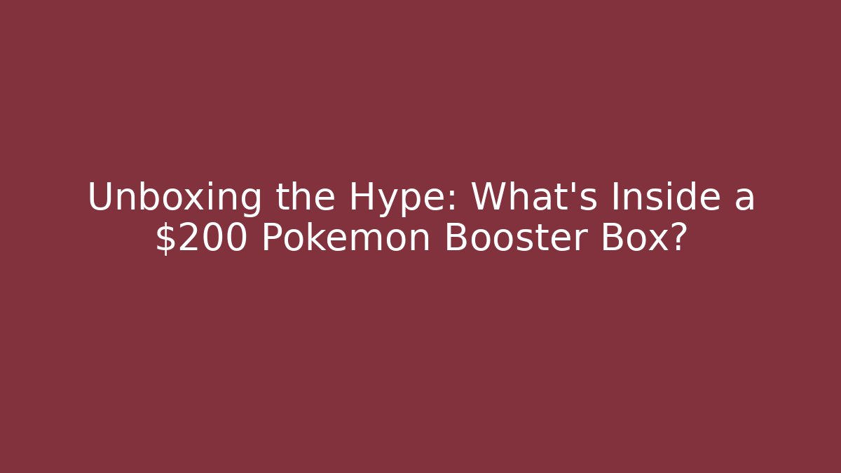 Unboxing the Hype: What’s Inside a $200 Pokémon Booster Box?