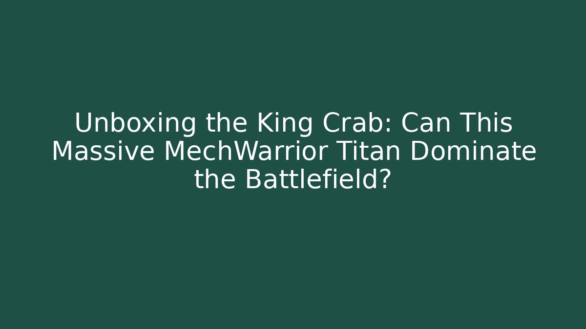 Unboxing the King Crab: Can This Massive MechWarrior Titan Dominate the Battlefield?