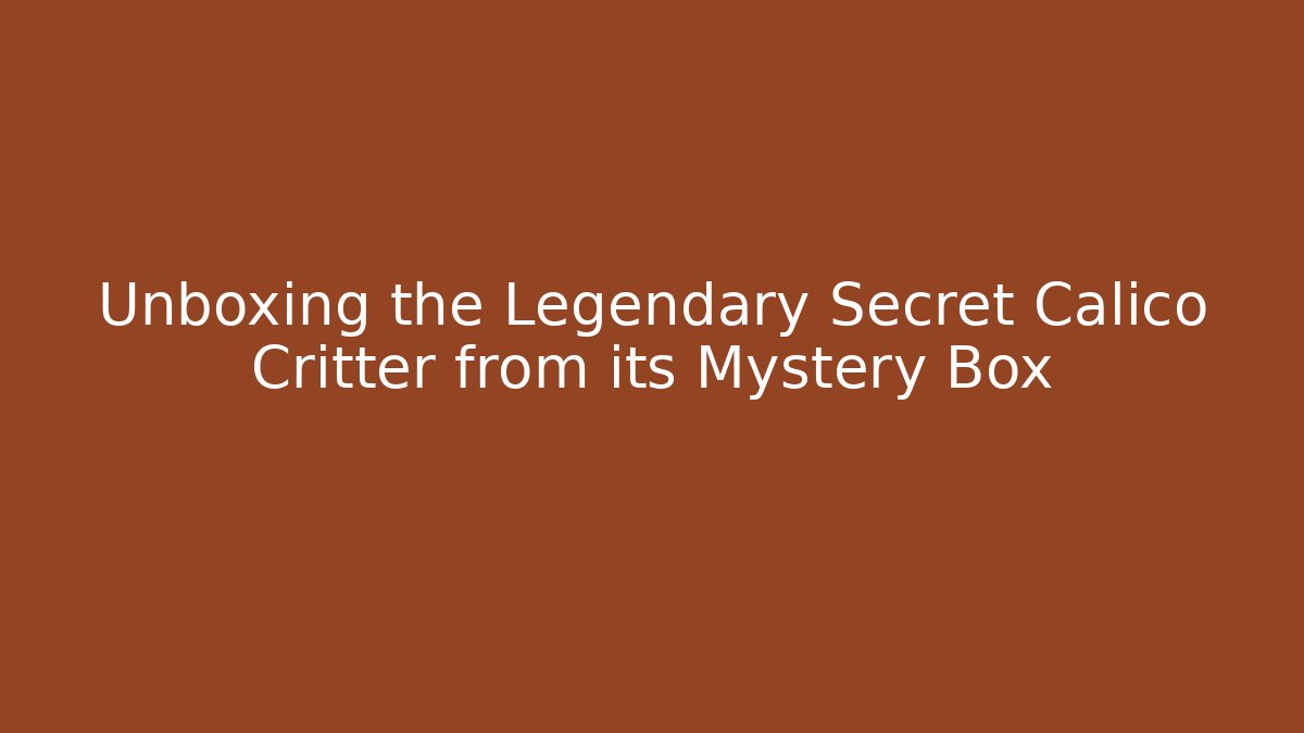 Unboxing the Legendary Secret Calico Critter from its Mystery Box