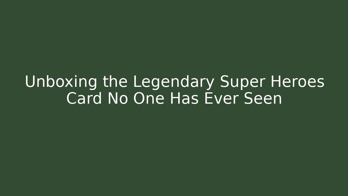 Unboxing the Legendary Super Heroes Card No One Has Ever Seen