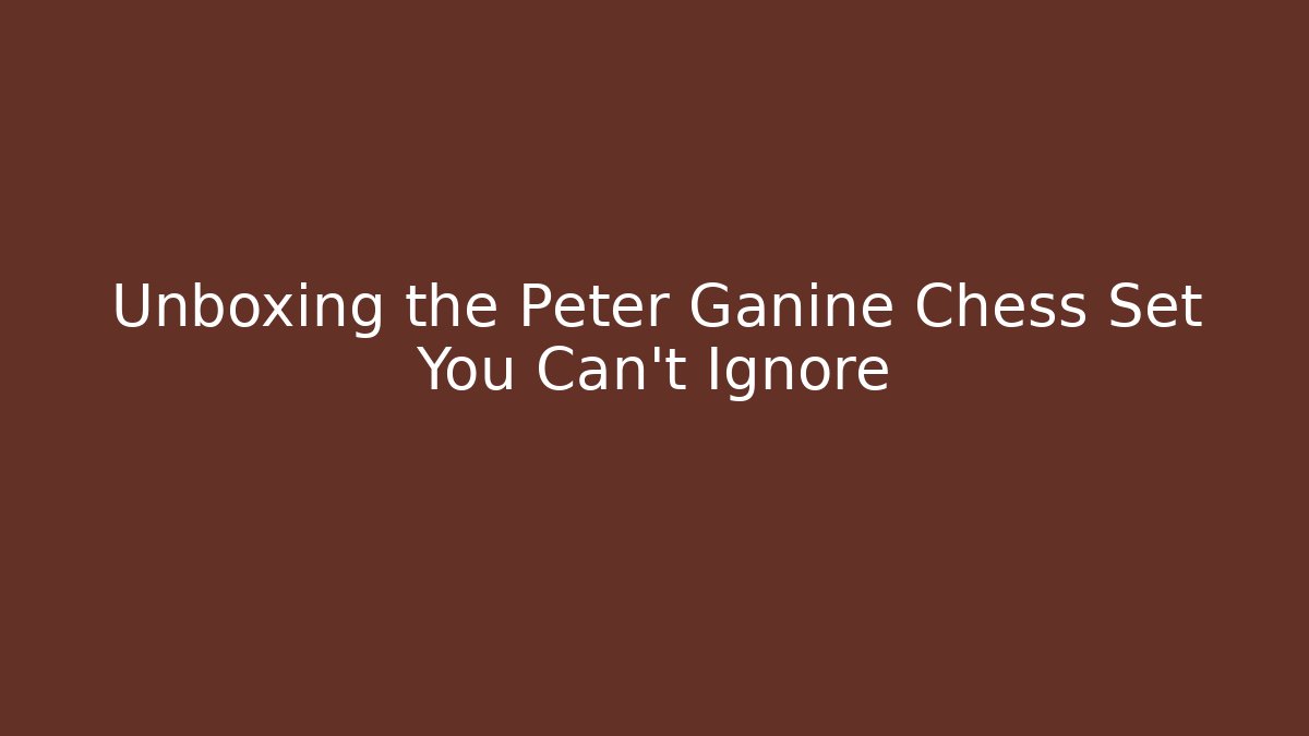 Unboxing the Peter Ganine Chess Set You Can't Ignore