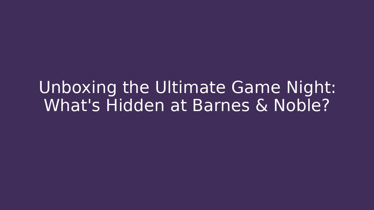 Unboxing the Ultimate Game Night: What's Hidden at Barnes & Noble?