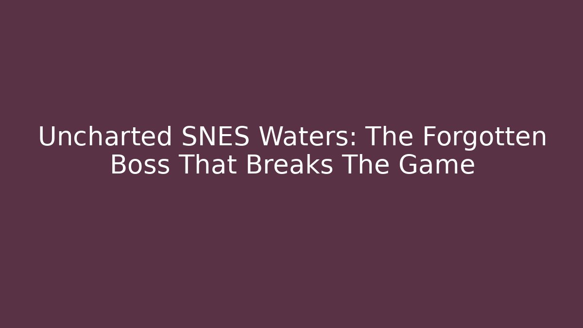 Uncharted SNES Waters: The Forgotten Boss That Breaks The Game