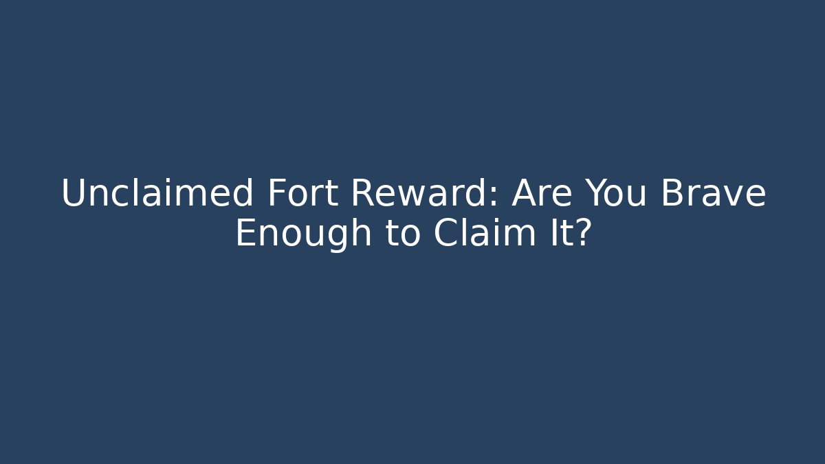 Unclaimed Fort Reward: Are You Brave Enough to Claim It?
