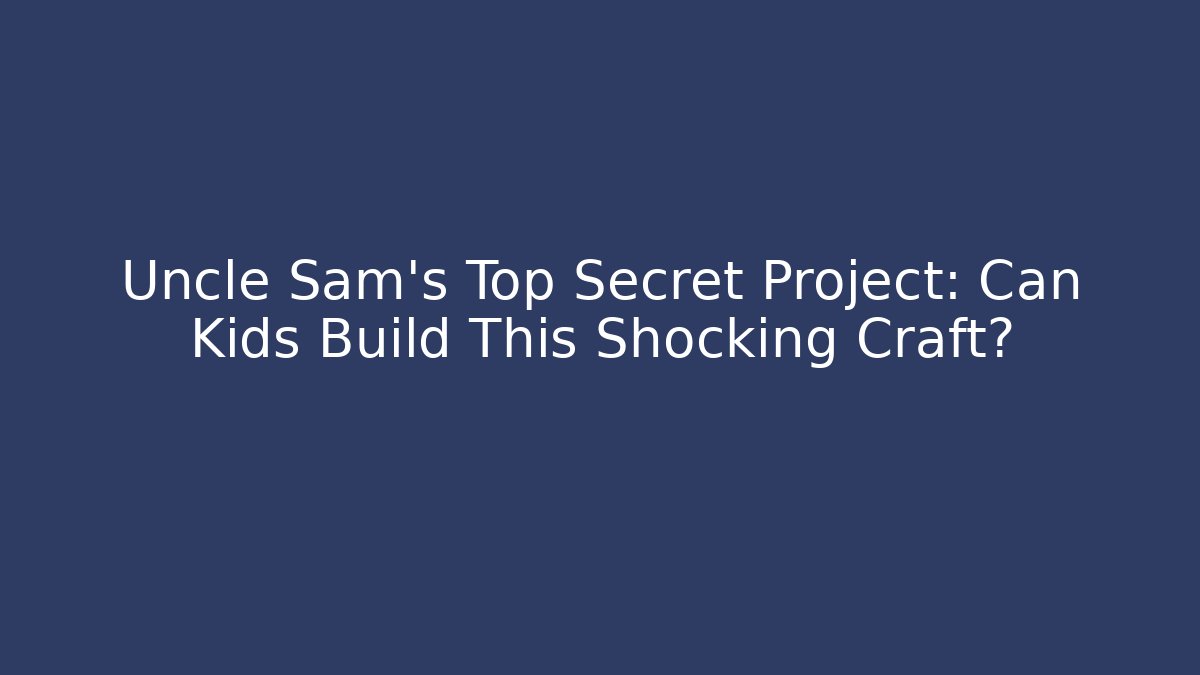 Uncle Sam’s Top Secret Project: Can Kids Build This Shocking Craft?