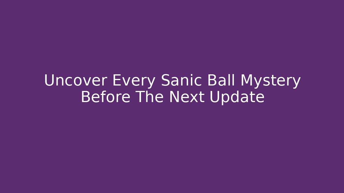 Uncover Every Sanic Ball Mystery Before The Next Update
