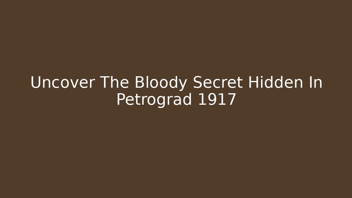 Uncover The Bloody Secret Hidden In Petrograd 1917