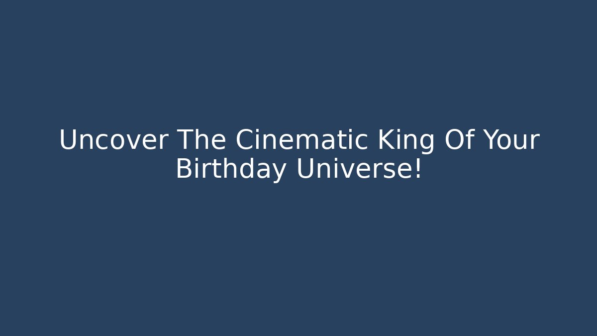 Uncover The Cinematic King Of Your Birthday Universe!