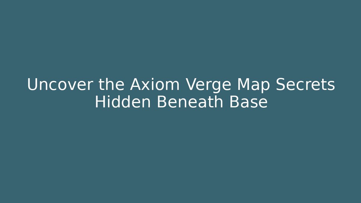 Uncover the Axiom Verge Map Secrets Hidden Beneath Base