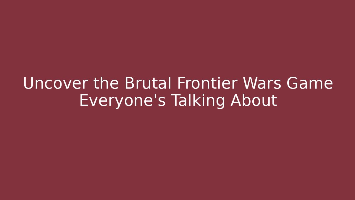 Uncover the Brutal Frontier Wars Game Everyone's Talking About