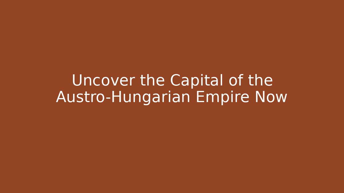 Uncover the Capital of the Austro-Hungarian Empire Now - Celivion