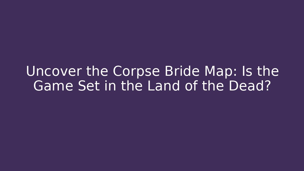 Uncover the Corpse Bride Map: Is the Game Set in the Land of the Dead?