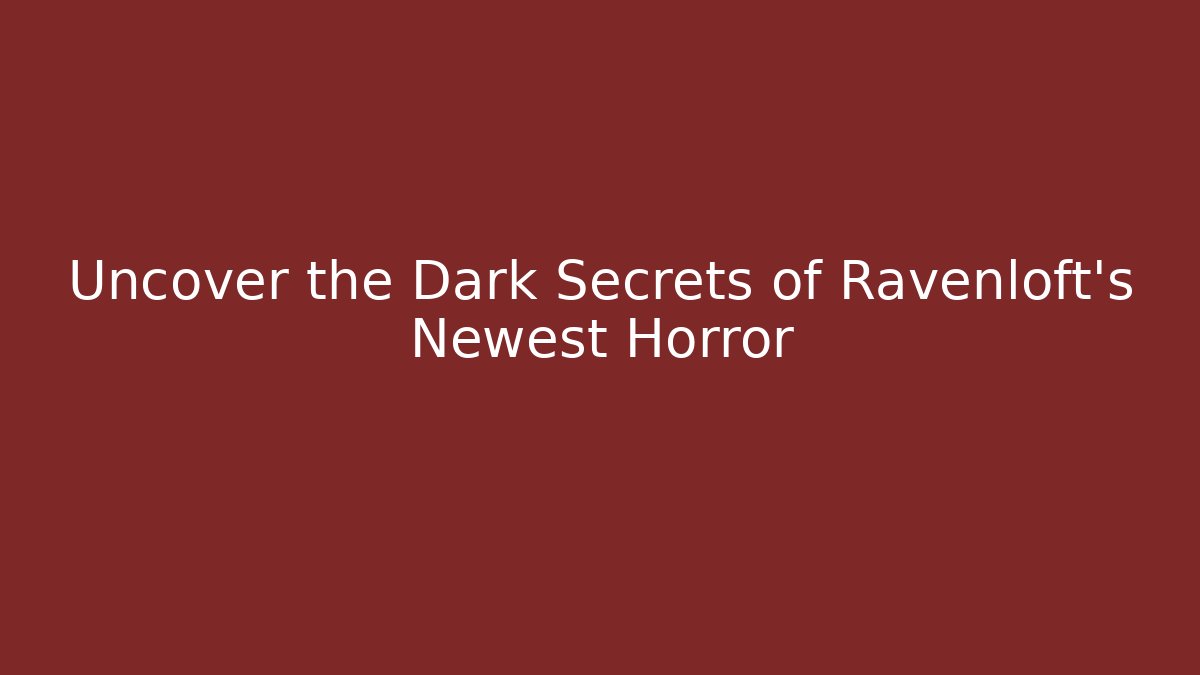Uncover the Dark Secrets of Ravenloft's Newest Horror