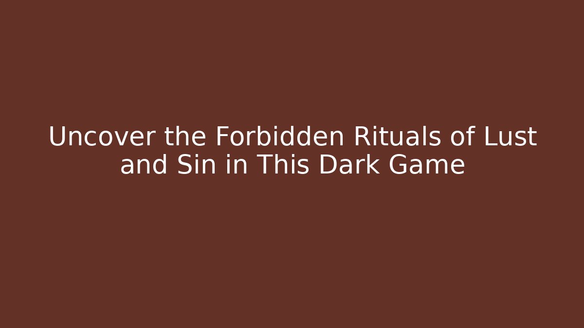 Uncover the Forbidden Rituals of Lust and Sin in This Dark Game