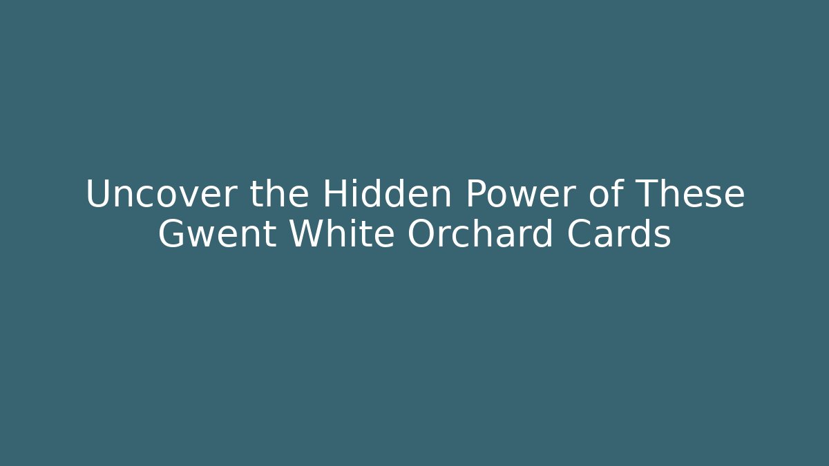 Uncover the Hidden Power of These Gwent White Orchard Cards
