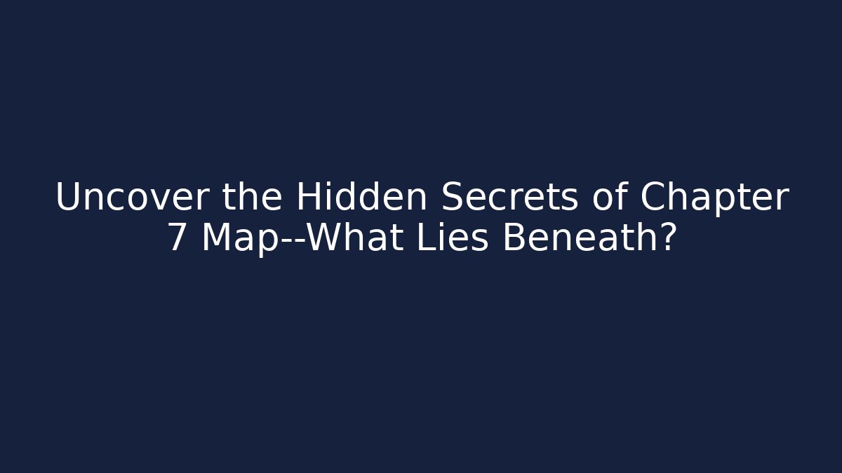 Uncover the Hidden Secrets of Chapter 7 Map—What Lies Beneath?