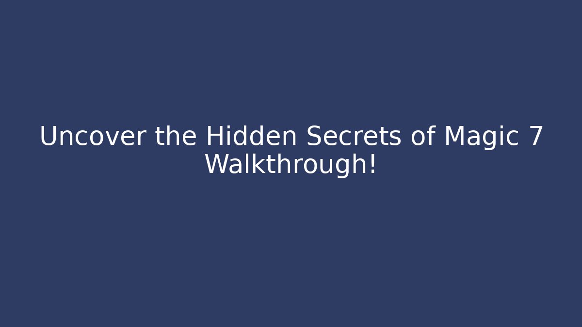 Uncover the Hidden Secrets of Magic 7 Walkthrough!