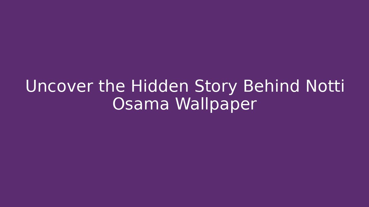 Uncover the Hidden Story Behind Notti Osama Wallpaper