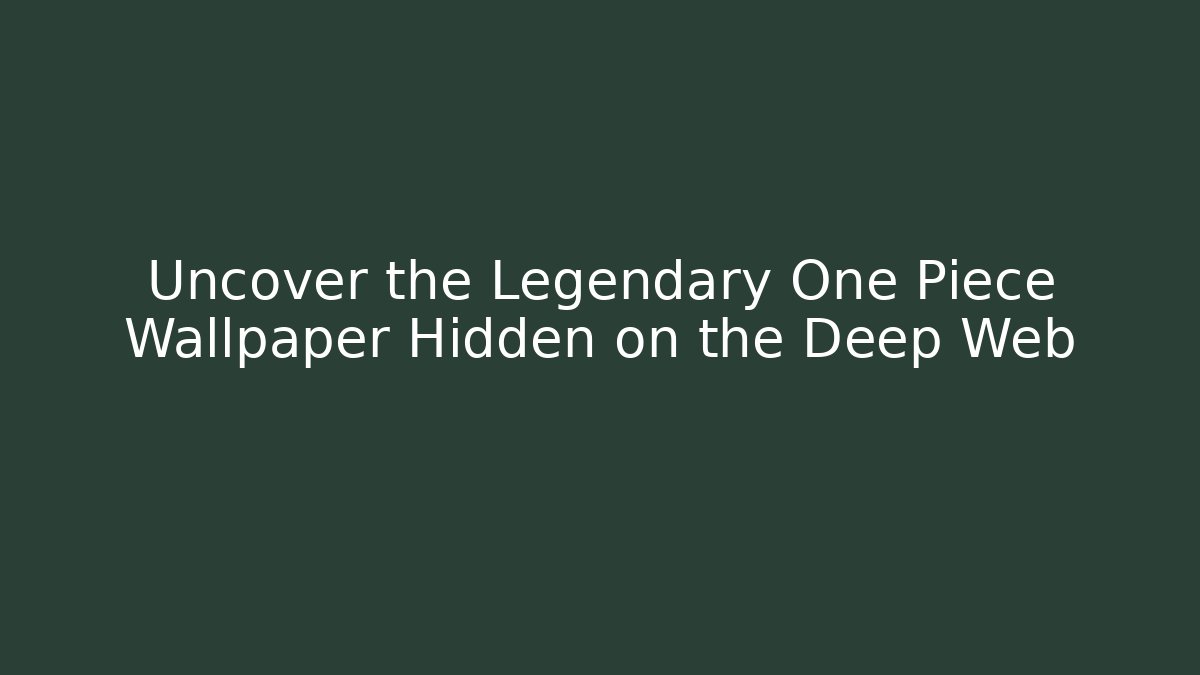 Uncover the Legendary One Piece Wallpaper Hidden on the Deep Web