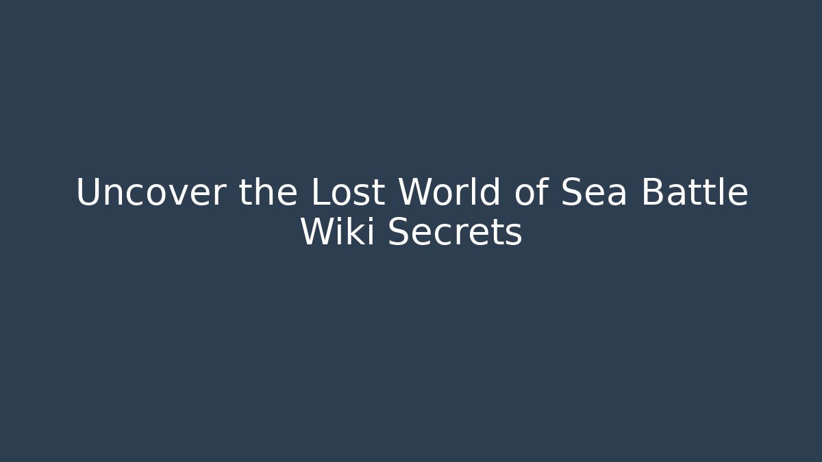 Uncover the Lost World of Sea Battle Wiki Secrets