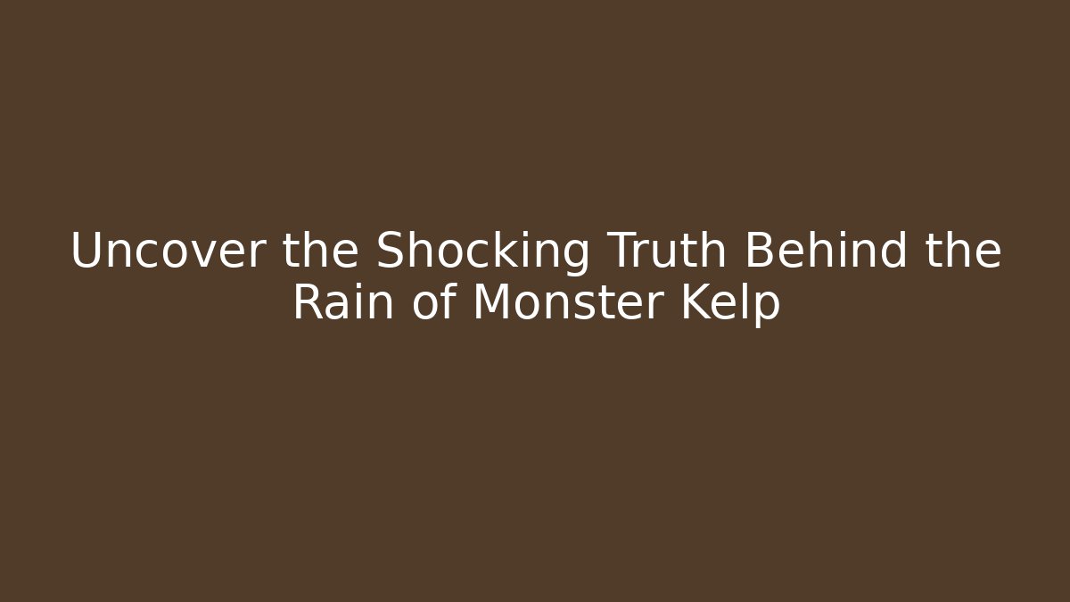 Uncover the Shocking Truth Behind the Rain of Monster Kelp